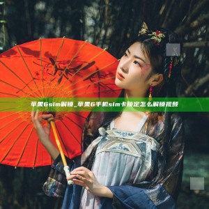 苹果6 sim解锁_苹果6手机sim卡锁定怎么解锁视频