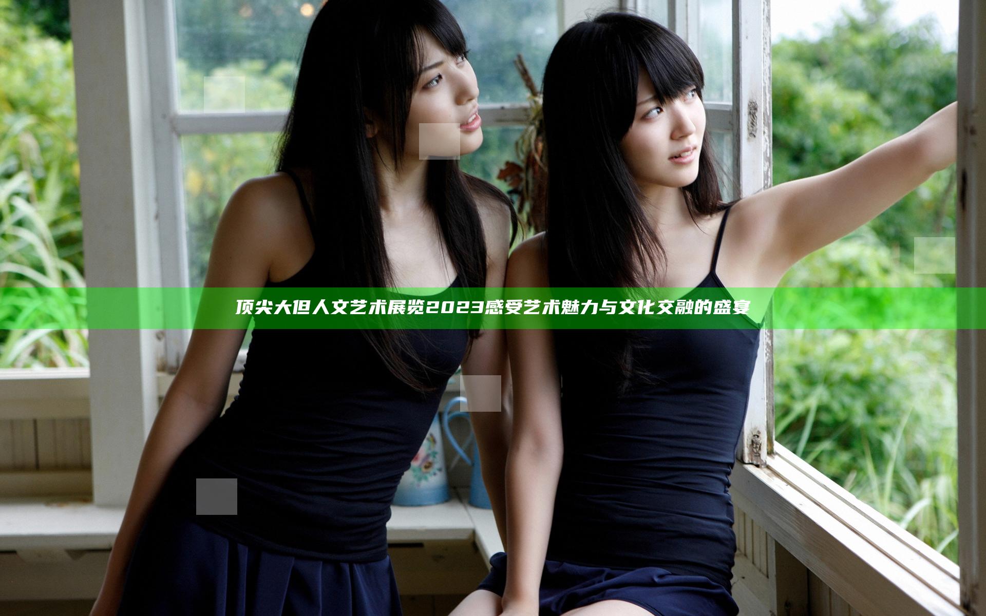 顶尖大但人文艺术展览2023 感受艺术魅力与文化交融的盛宴