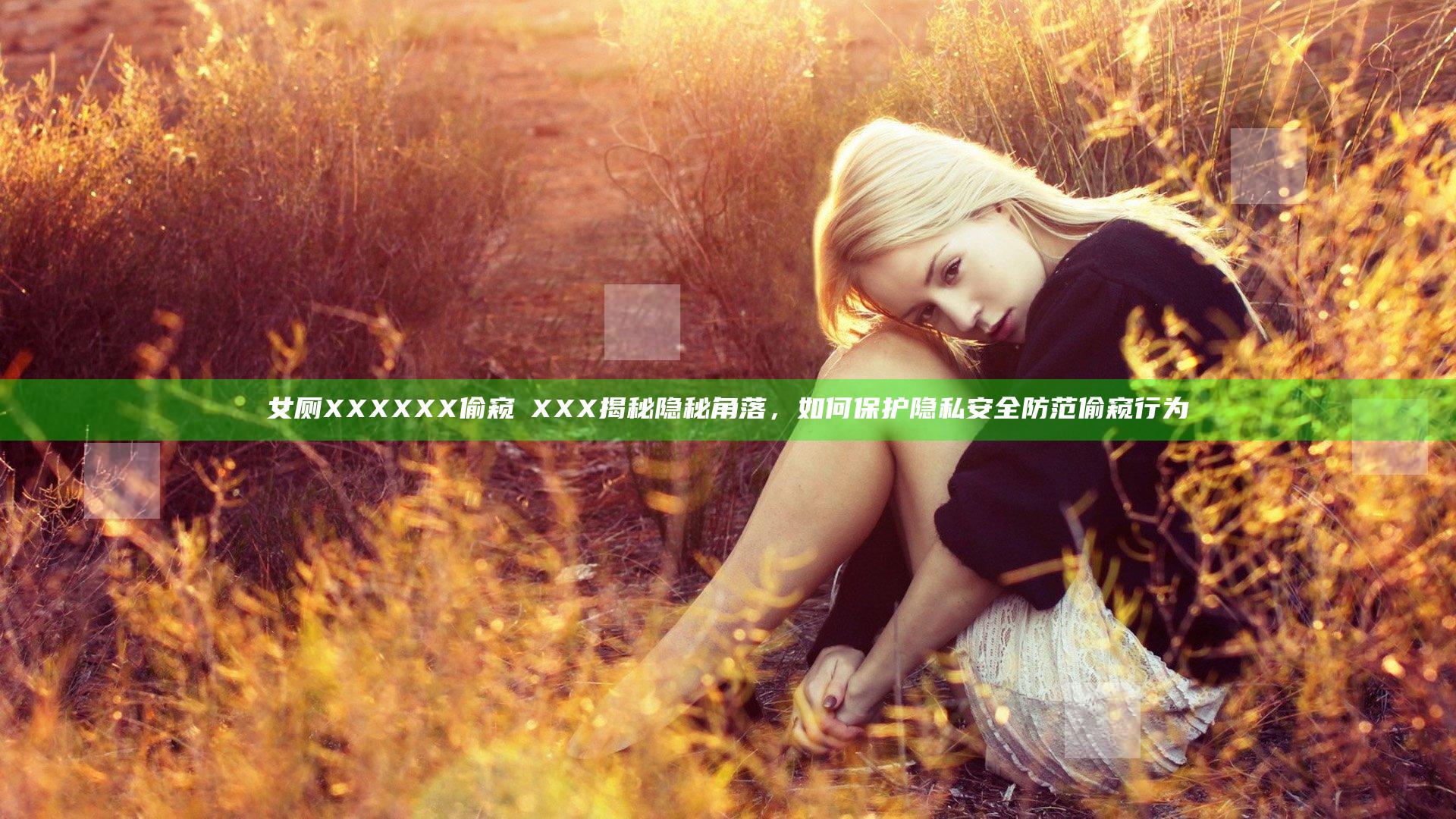 女厕XXXXXX偷窥ⅩXXX揭秘隐秘角落，如何保护隐私安全防范偷窥行为