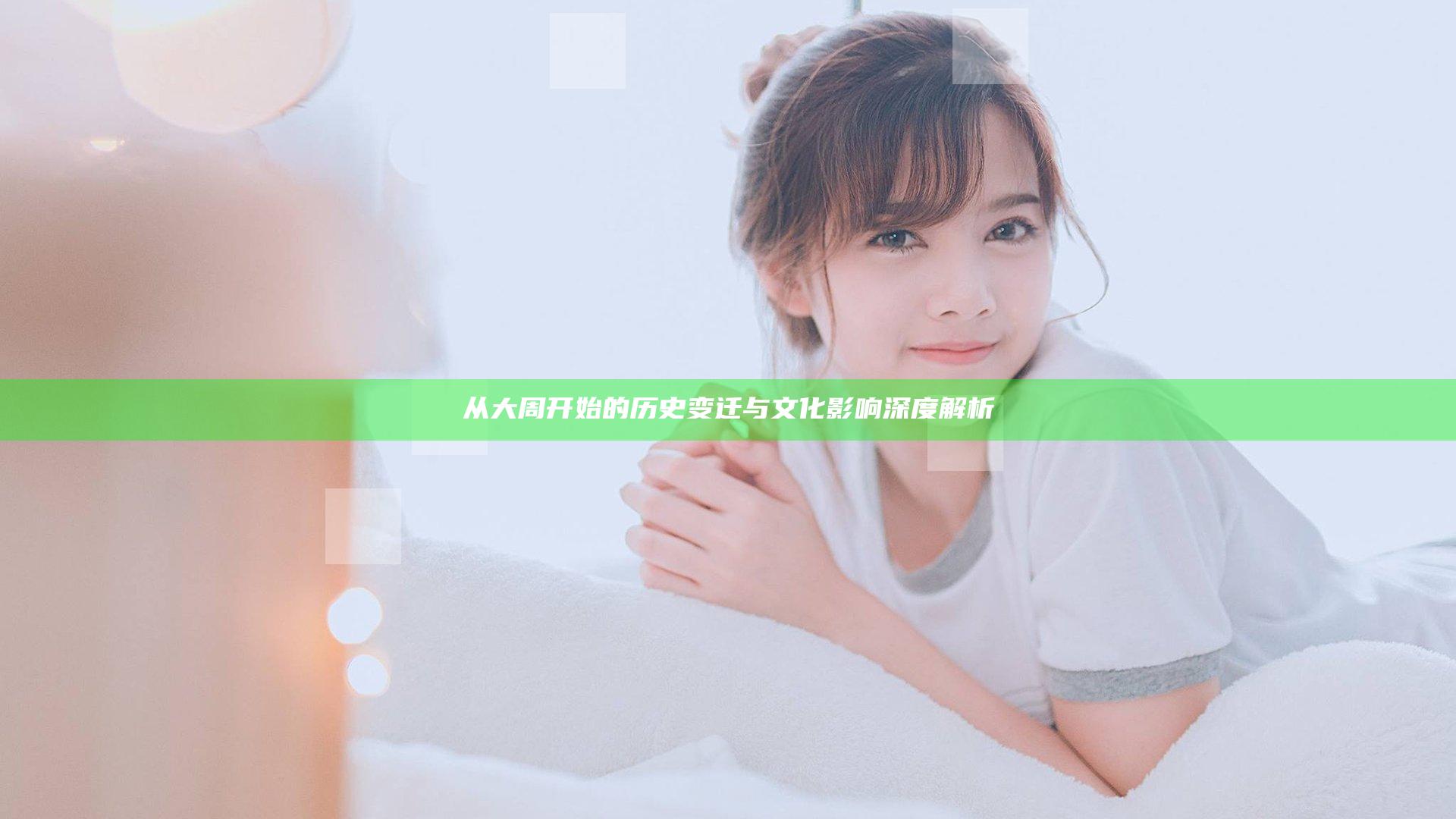 从大周开始的历史变迁与文化影响深度解析