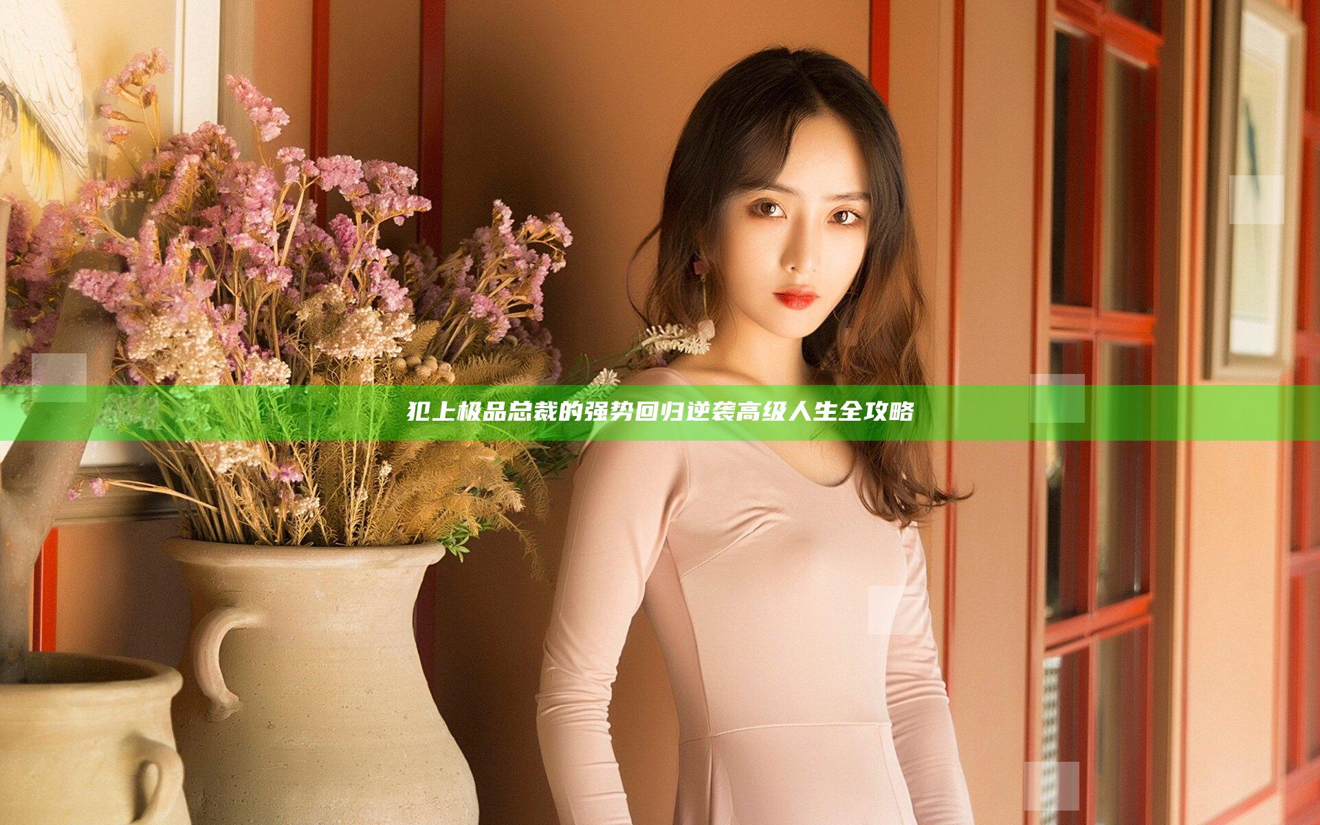 犯上极品总裁的强势回归逆袭高级人生全攻略