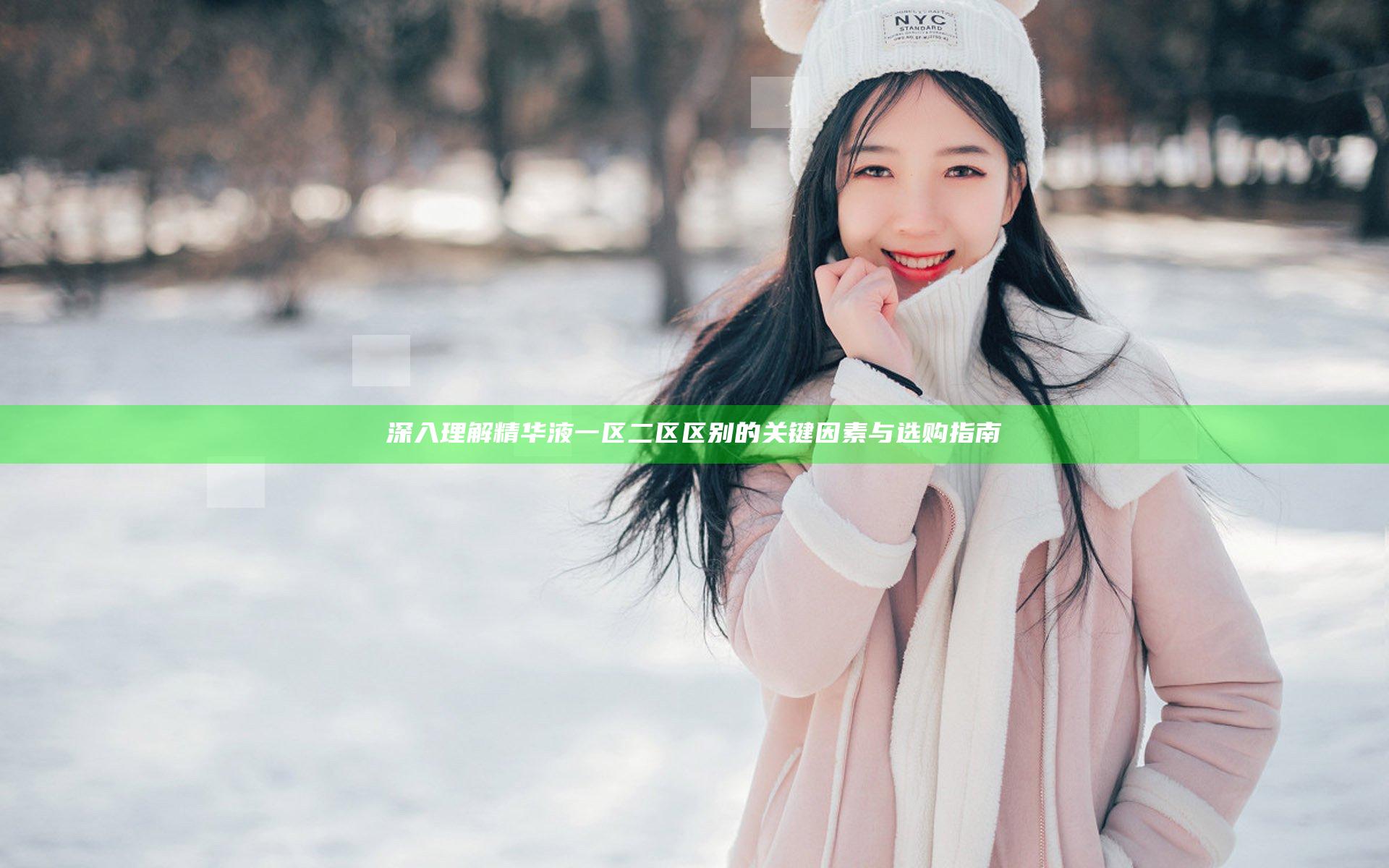 深入理解精华液一区二区区别的关键因素与选购指南