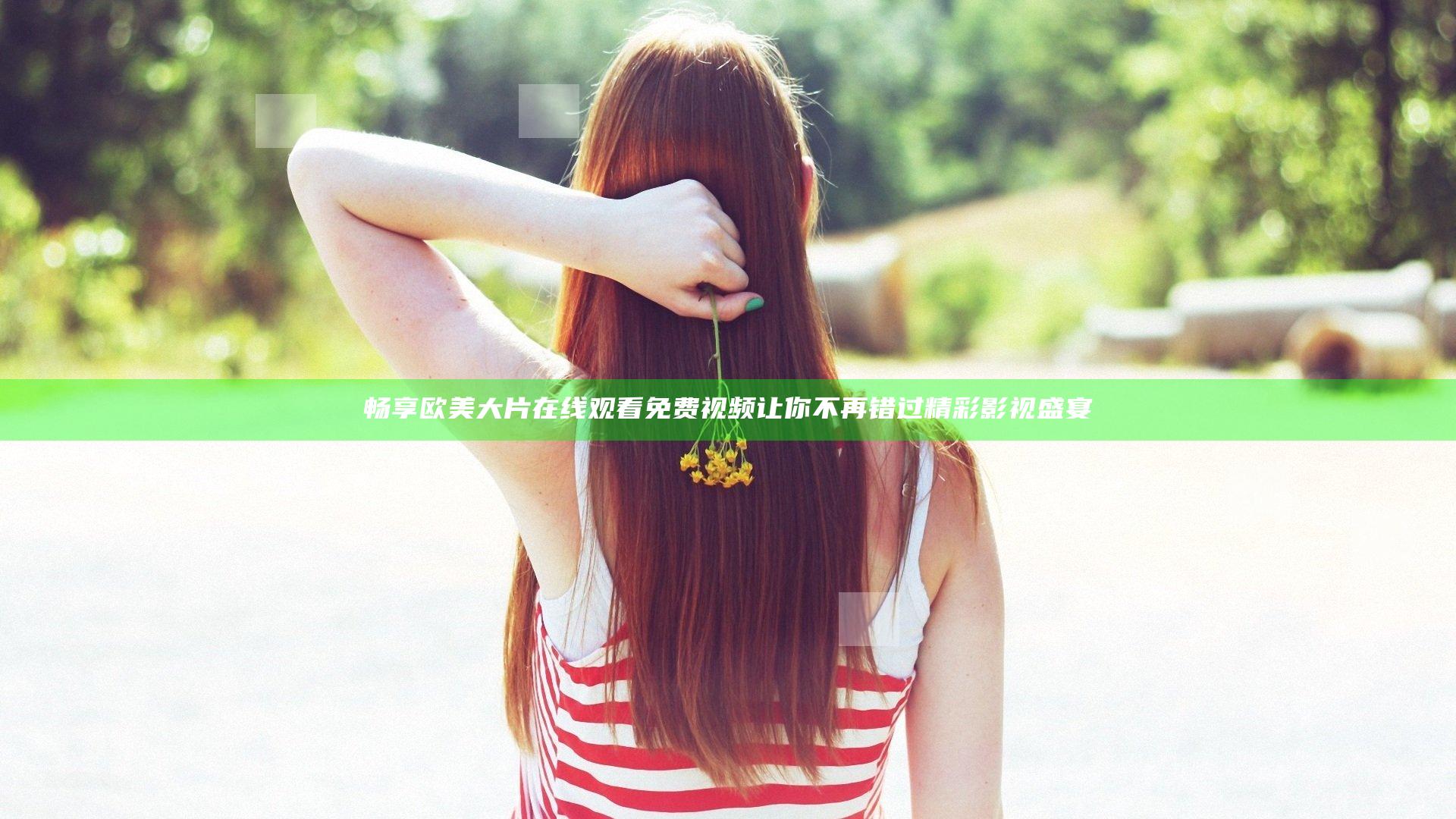 畅享欧美大片在线观看免费视频 让你不再错过精彩影视盛宴