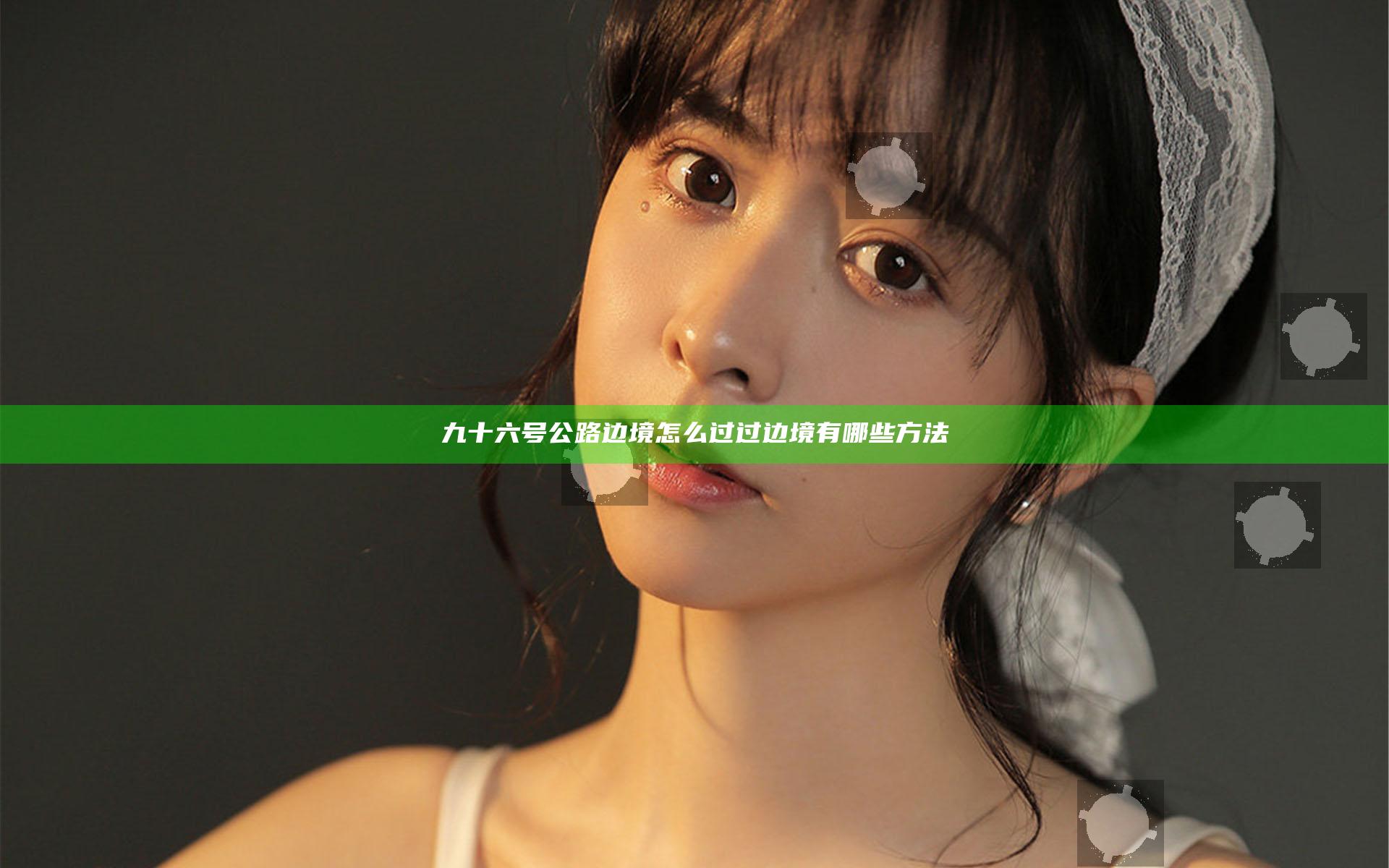 九十六号公路边境怎么过 过边境有哪些方法