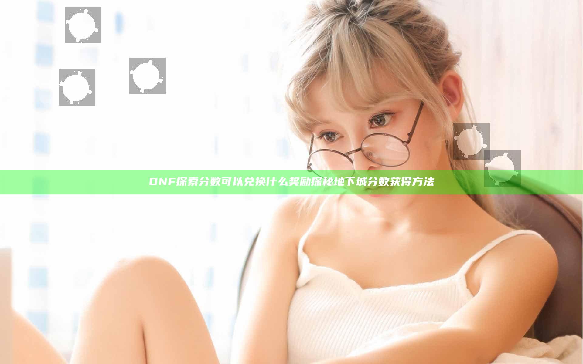 DNF探索分数可以兑换什么奖励 探秘地下城分数获得方法