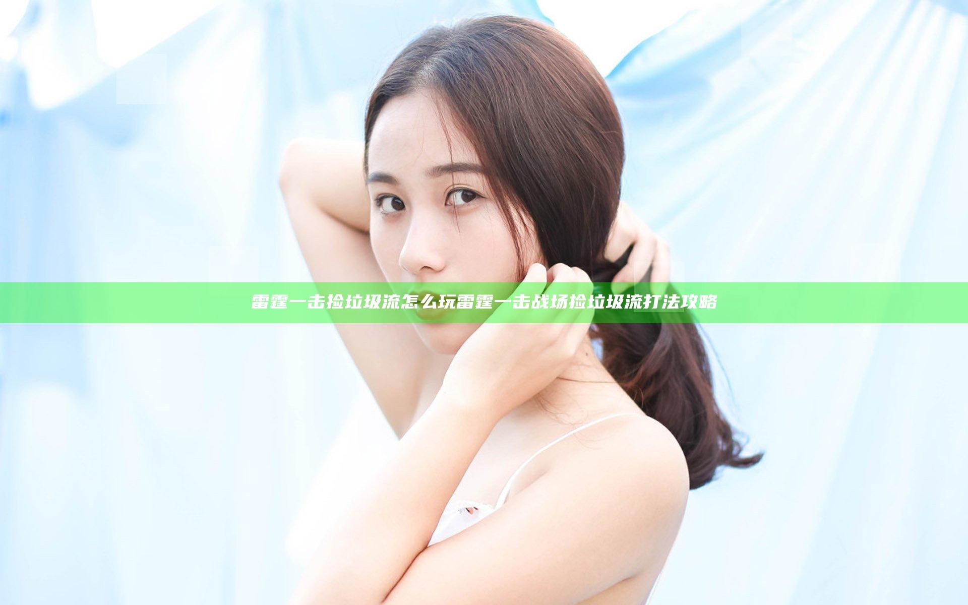 雷霆一击捡垃圾流怎么玩 雷霆一击战场捡垃圾流打法攻略
