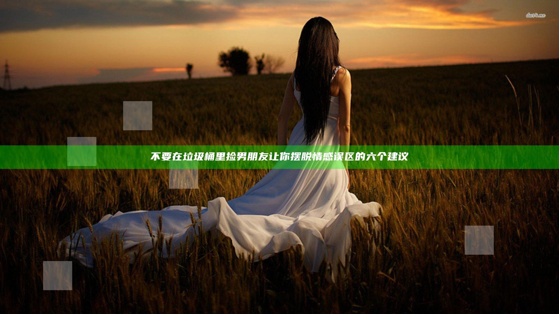 不要在垃圾桶里捡男朋友 让你摆脱情感误区的六个建议