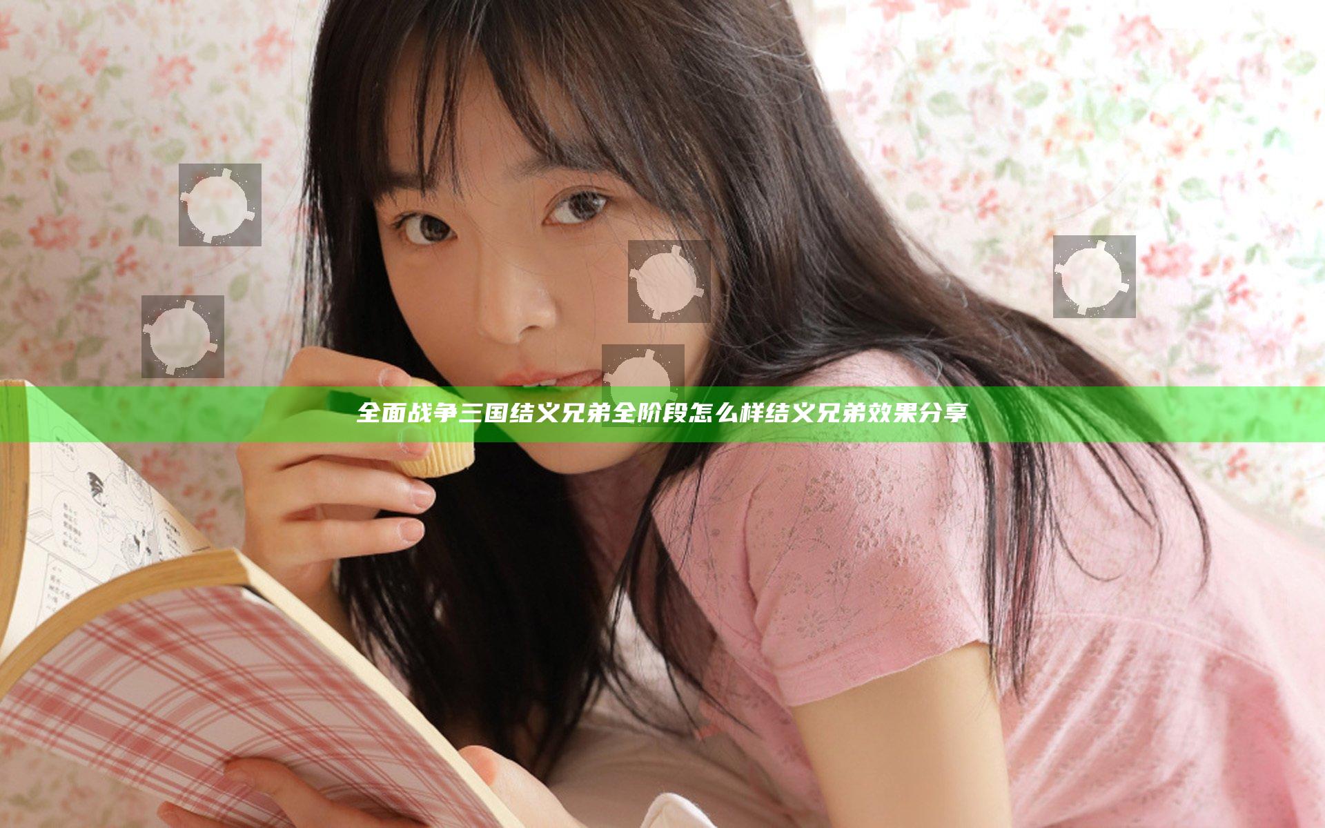 全面战争三国结义兄弟全阶段怎么样 结义兄弟效果分享
