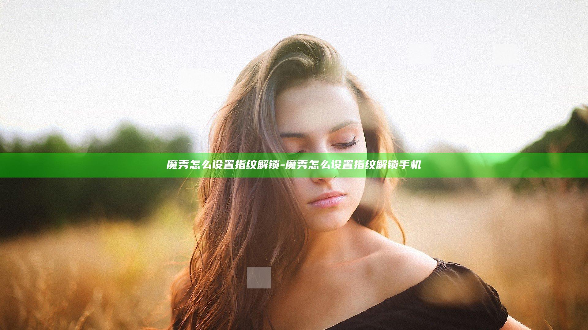 魔秀怎么设置指纹解锁-魔秀怎么设置指纹解锁手机