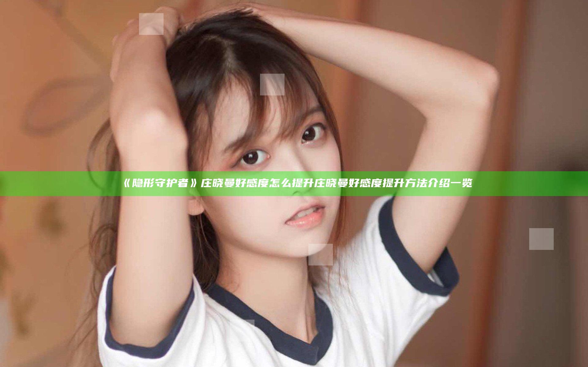 《隐形守护者》庄晓曼好感度怎么提升 庄晓曼好感度提升方法介绍一览