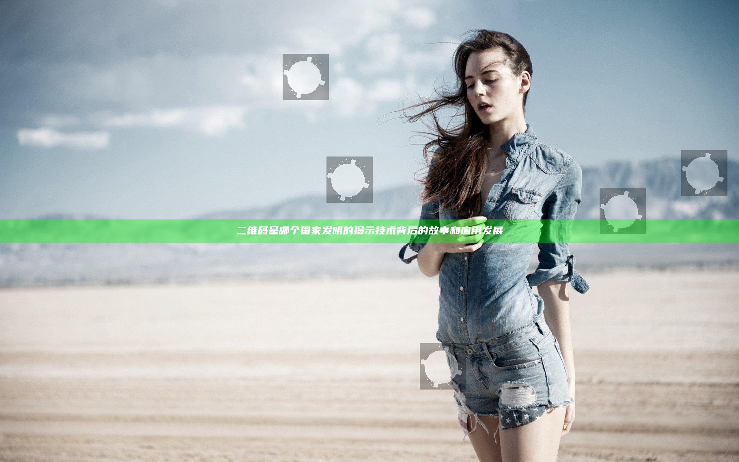 二维码是哪个国家发明的揭示技术背后的故事和应用发展
