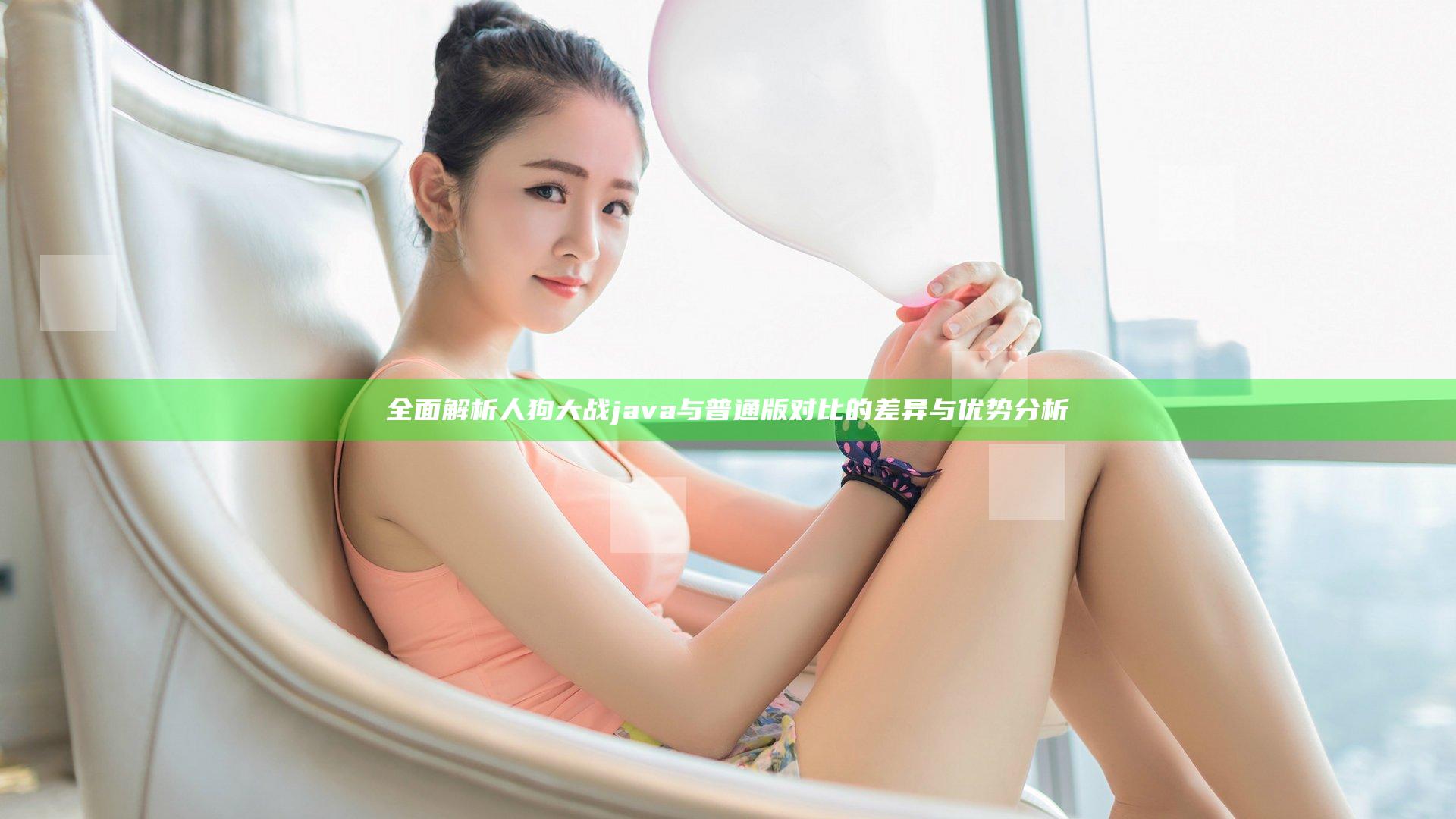 全面解析人狗大战java与普通版对比的差异与优势分析
