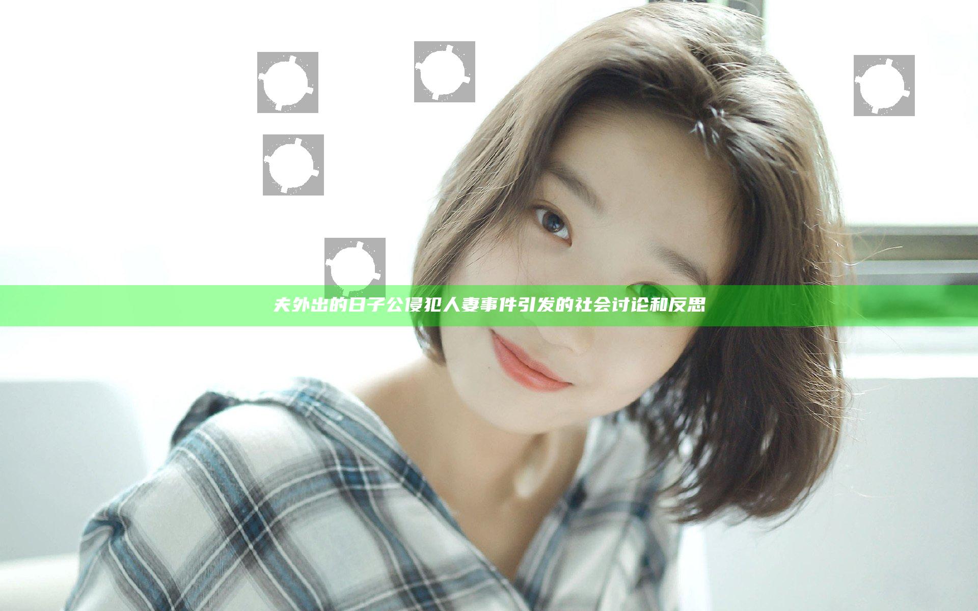 夫外出的日子公侵犯人妻事件引发的社会讨论和反思