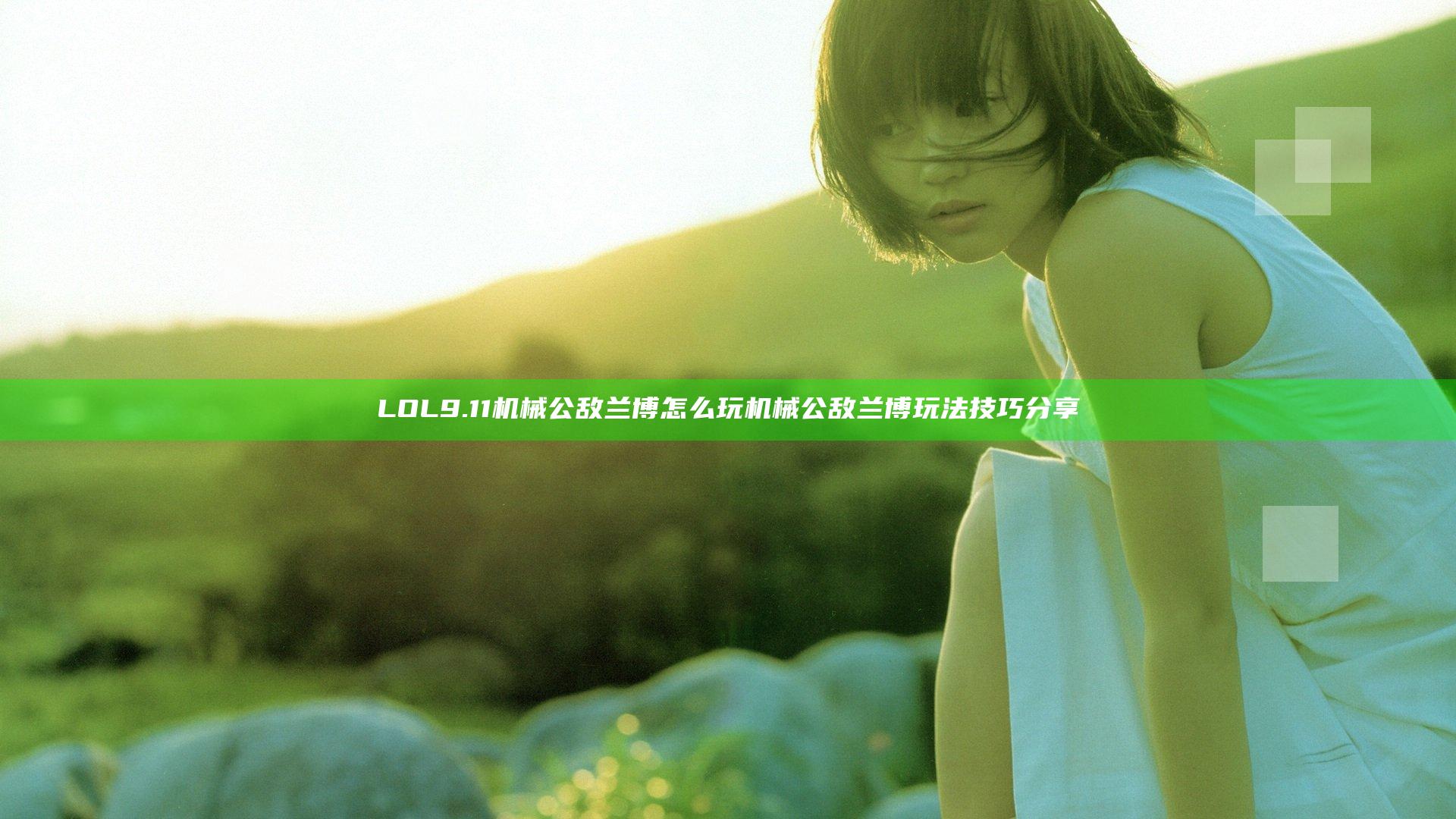 LOL9.11机械公敌兰博怎么玩 机械公敌兰博玩法技巧分享