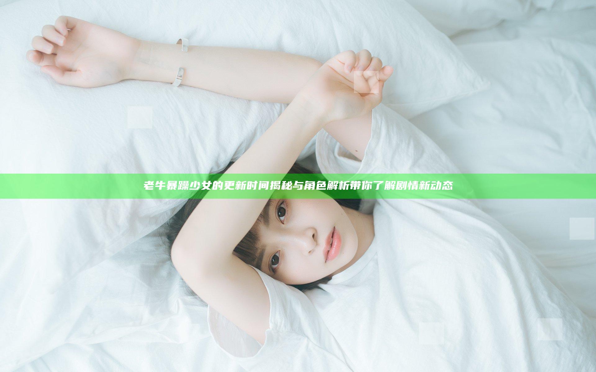 老牛暴躁少女的更新时间揭秘与角色解析带你了解剧情新动态