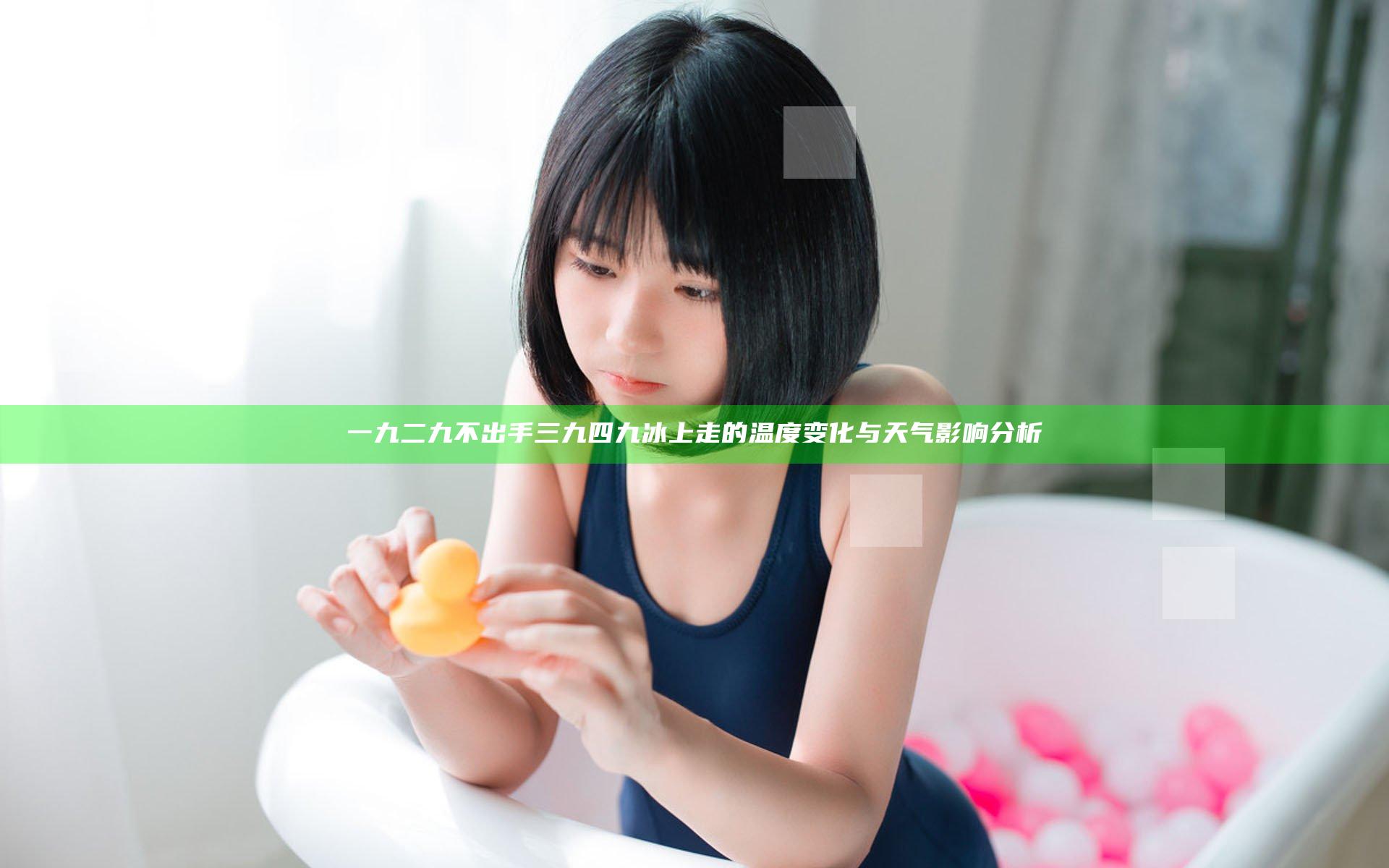 一九二九不出手三九四九冰上走的温度变化与天气影响分析