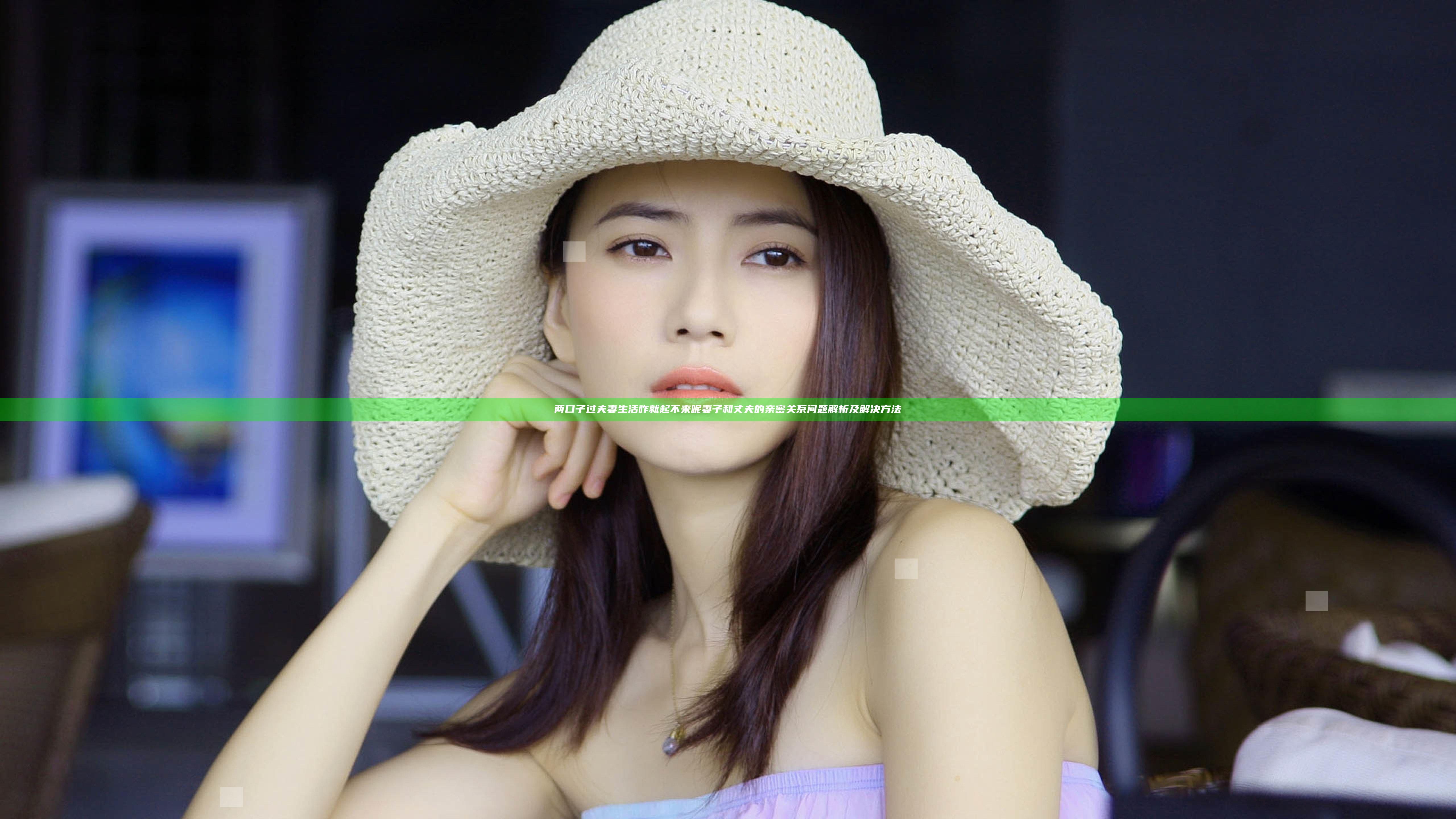 两口子过夫妻生活咋就起不来呢 妻子和丈夫的亲密关系问题解析及解决方法