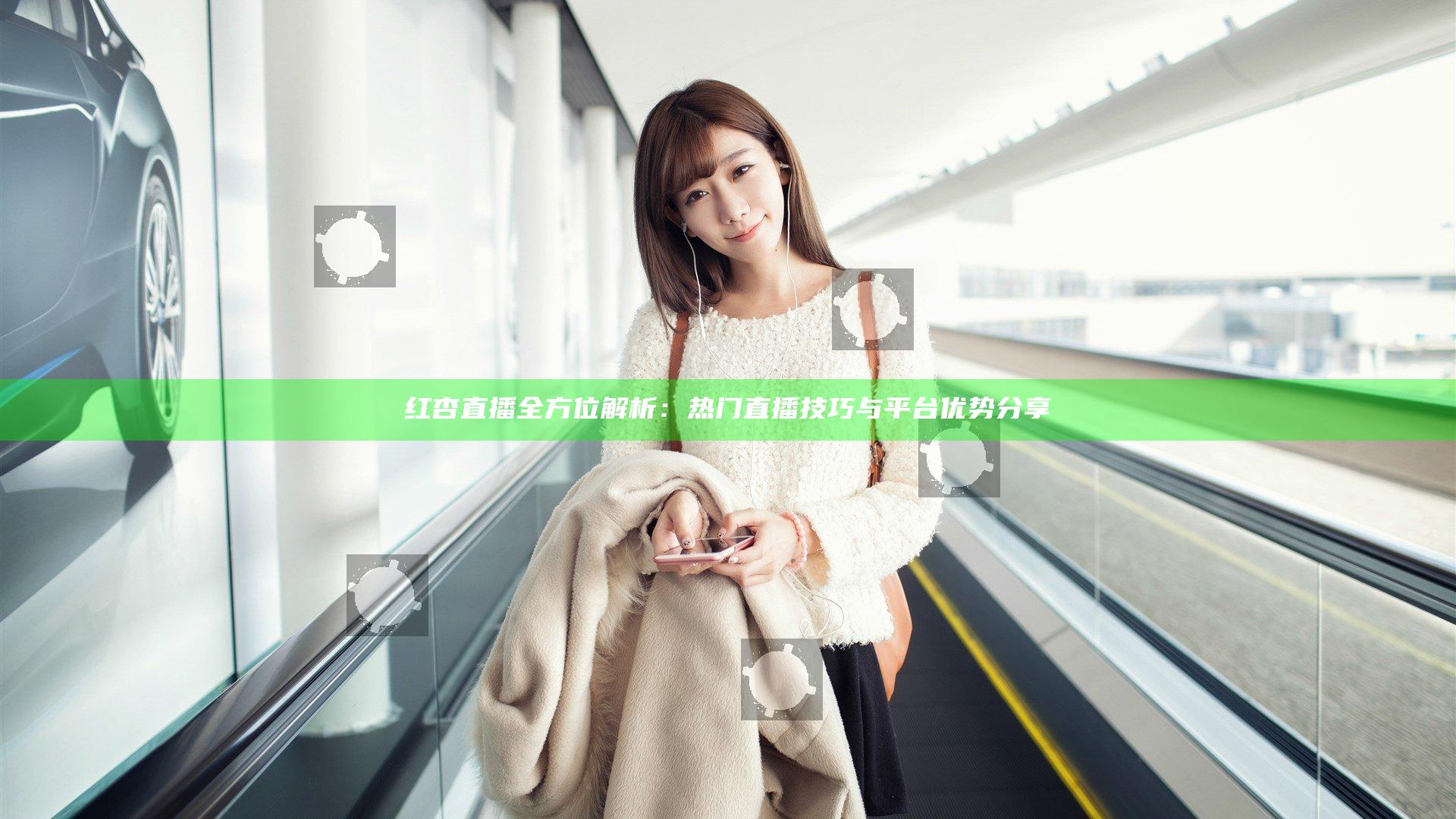 红杏直播全方位解析：热门直播技巧与平台优势分享
