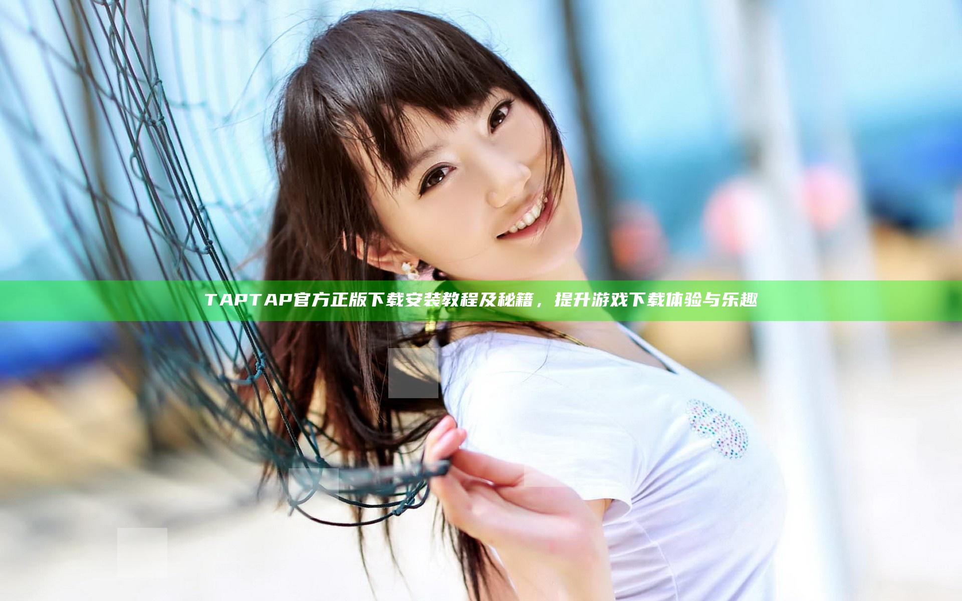TAPTAP官方正版下载安装教程及秘籍，提升游戏下载体验与乐趣
