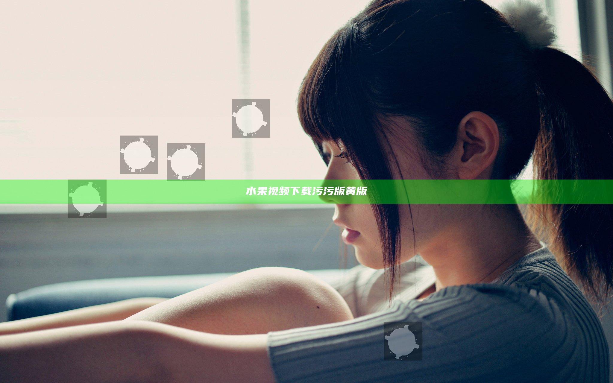 水果视频下载污污版黄版