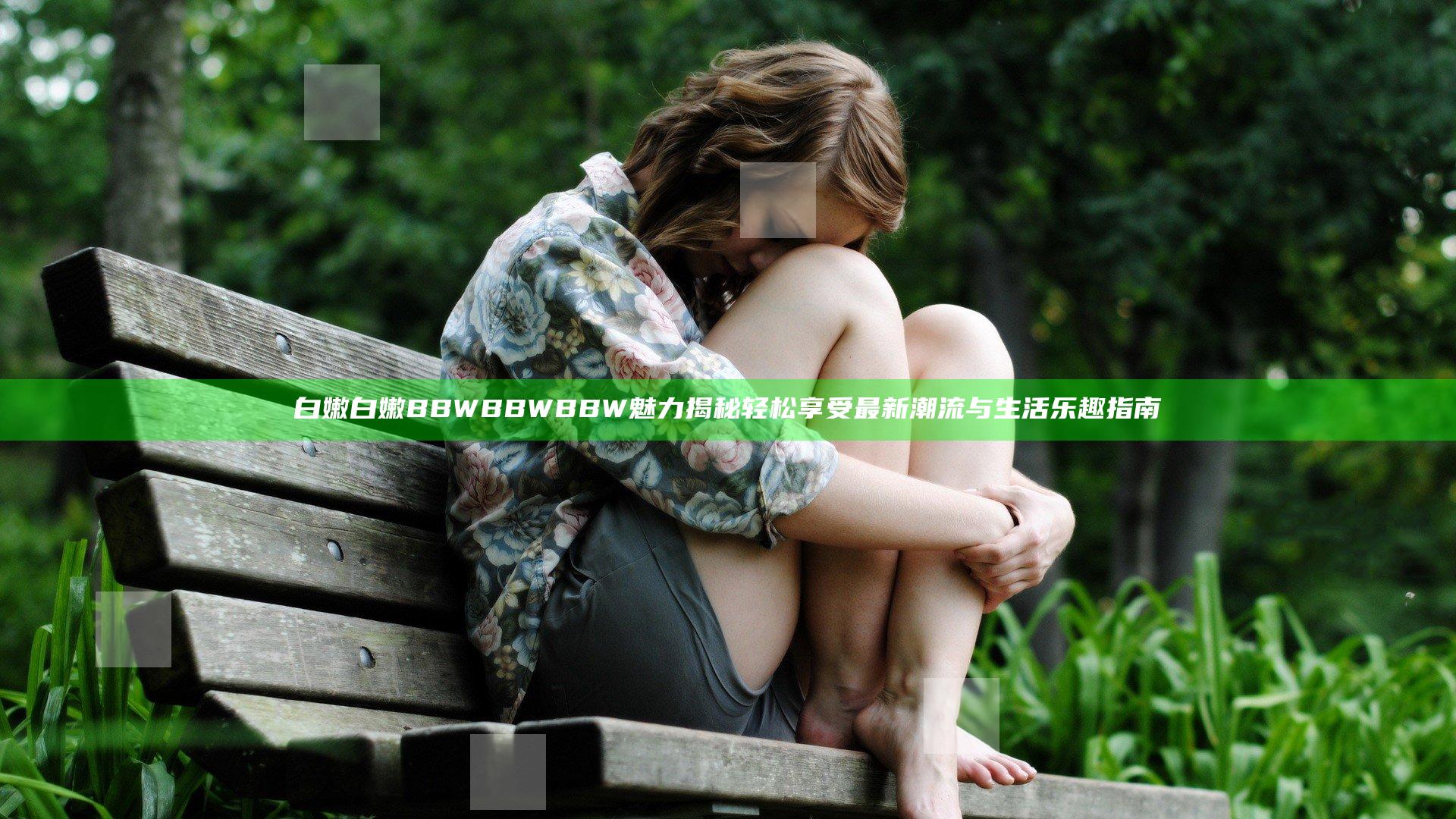 白嫩白嫩BBWBBWBBW魅力揭秘 轻松享受最新潮流与生活乐趣指南