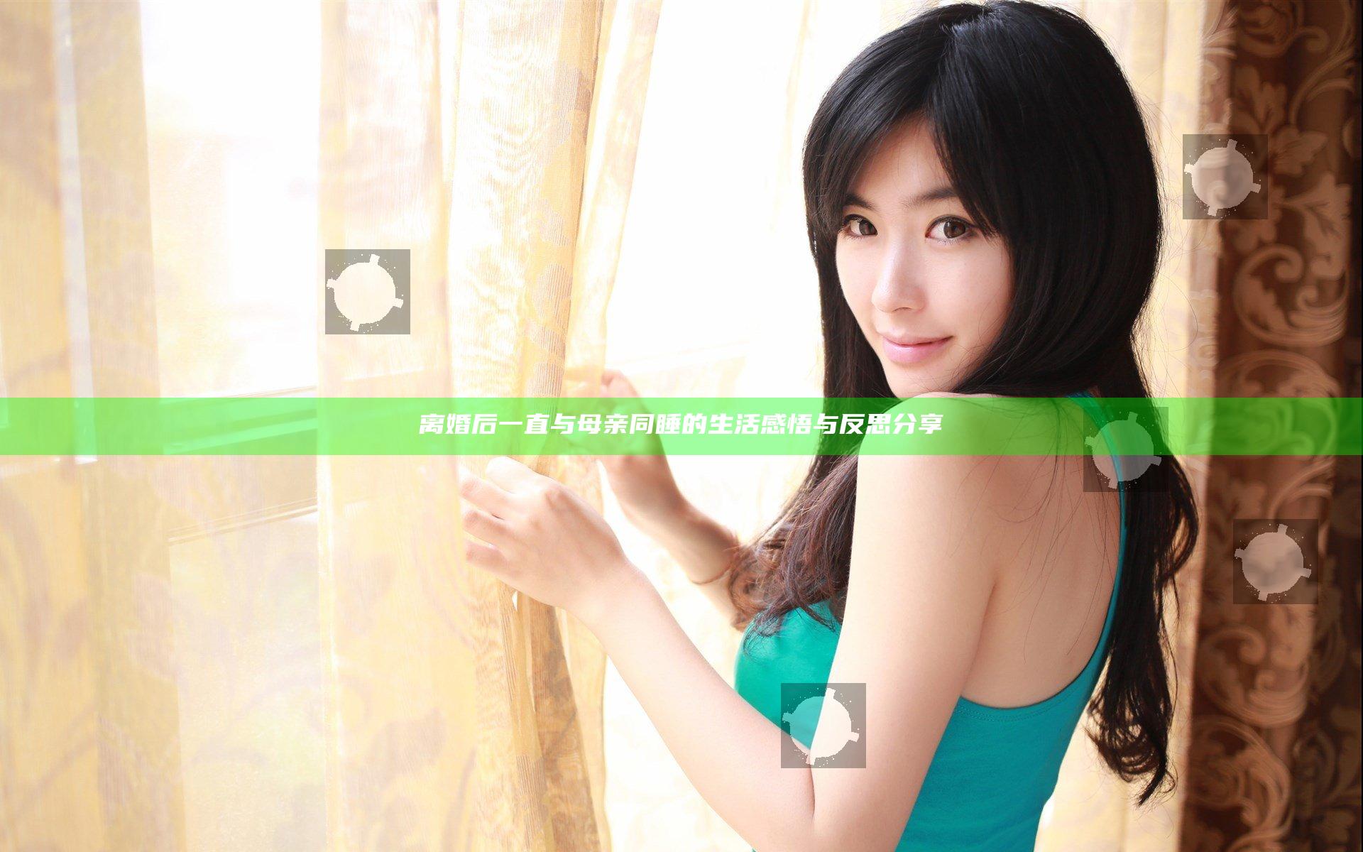 离婚后一直与母亲同睡的生活感悟与反思分享