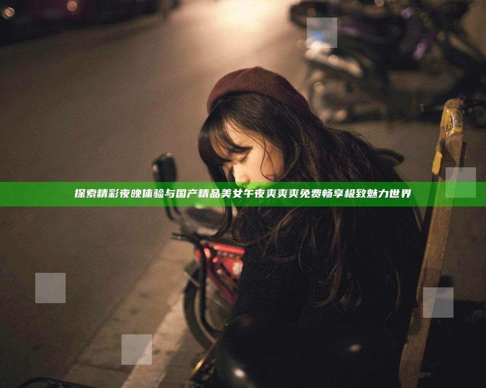 探索精彩夜晚体验 与国产精品美女午夜爽爽爽免费畅享极致魅力世界