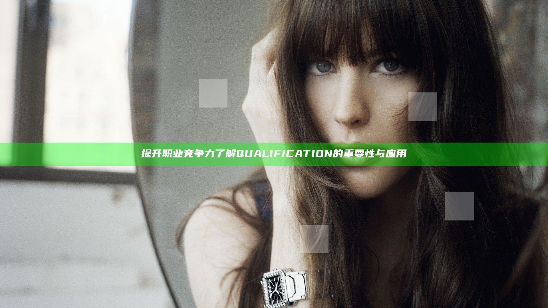 提升职业竞争力 了解QUALIFICATION的重要性与应用