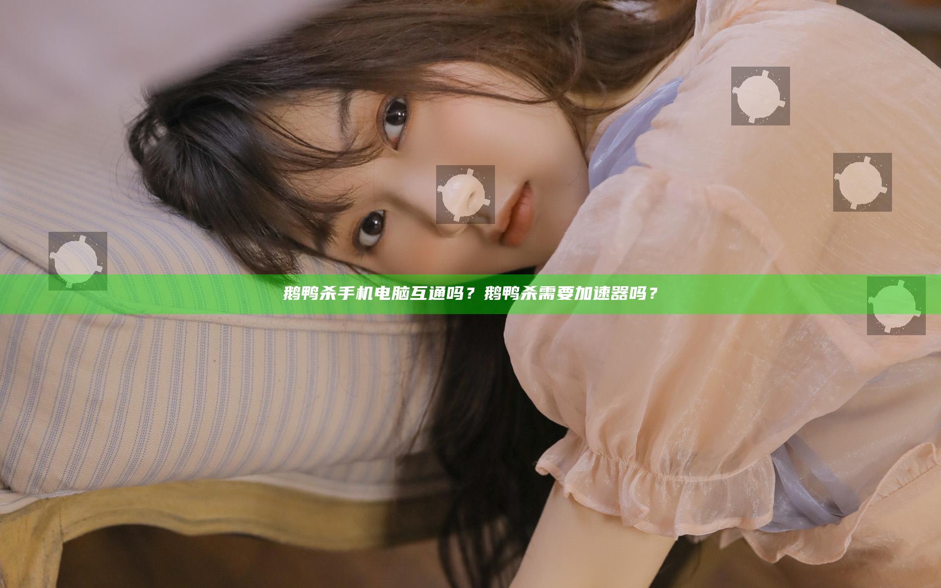 鹅鸭杀手机电脑互通吗？鹅鸭杀需要加速器吗？
