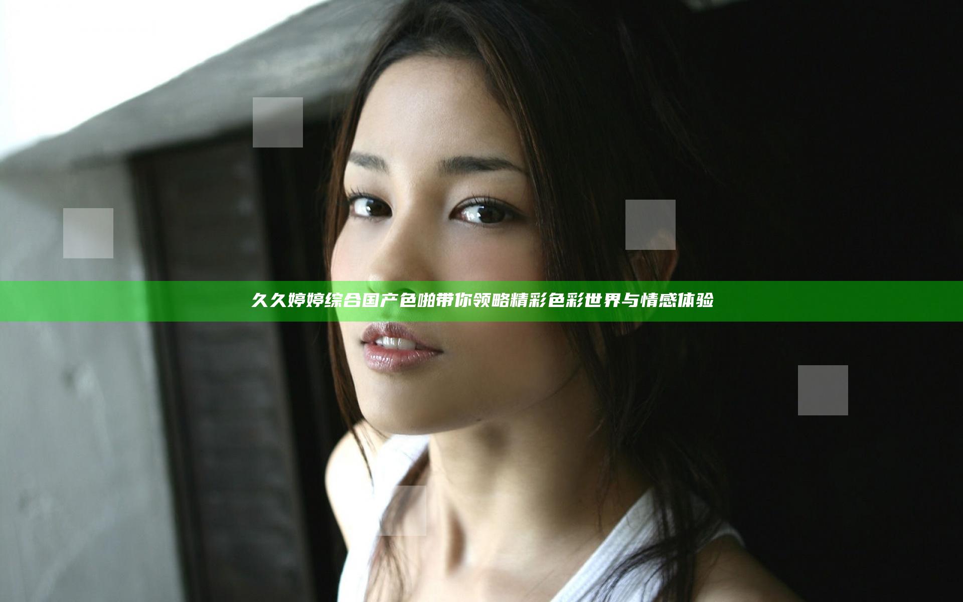 久久婷婷综合国产色啪带你领略精彩色彩世界与情感体验