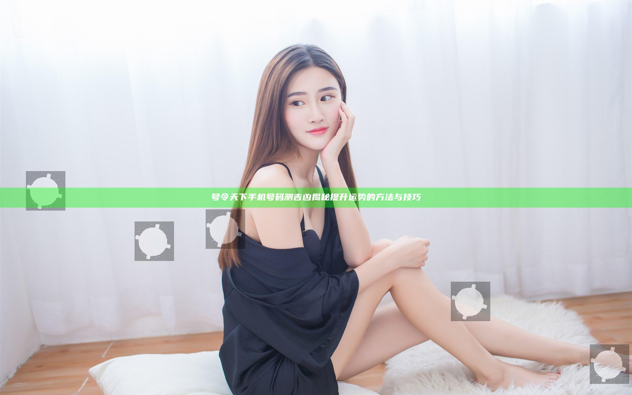 号令天下手机号码测吉凶揭秘提升运势的方法与技巧