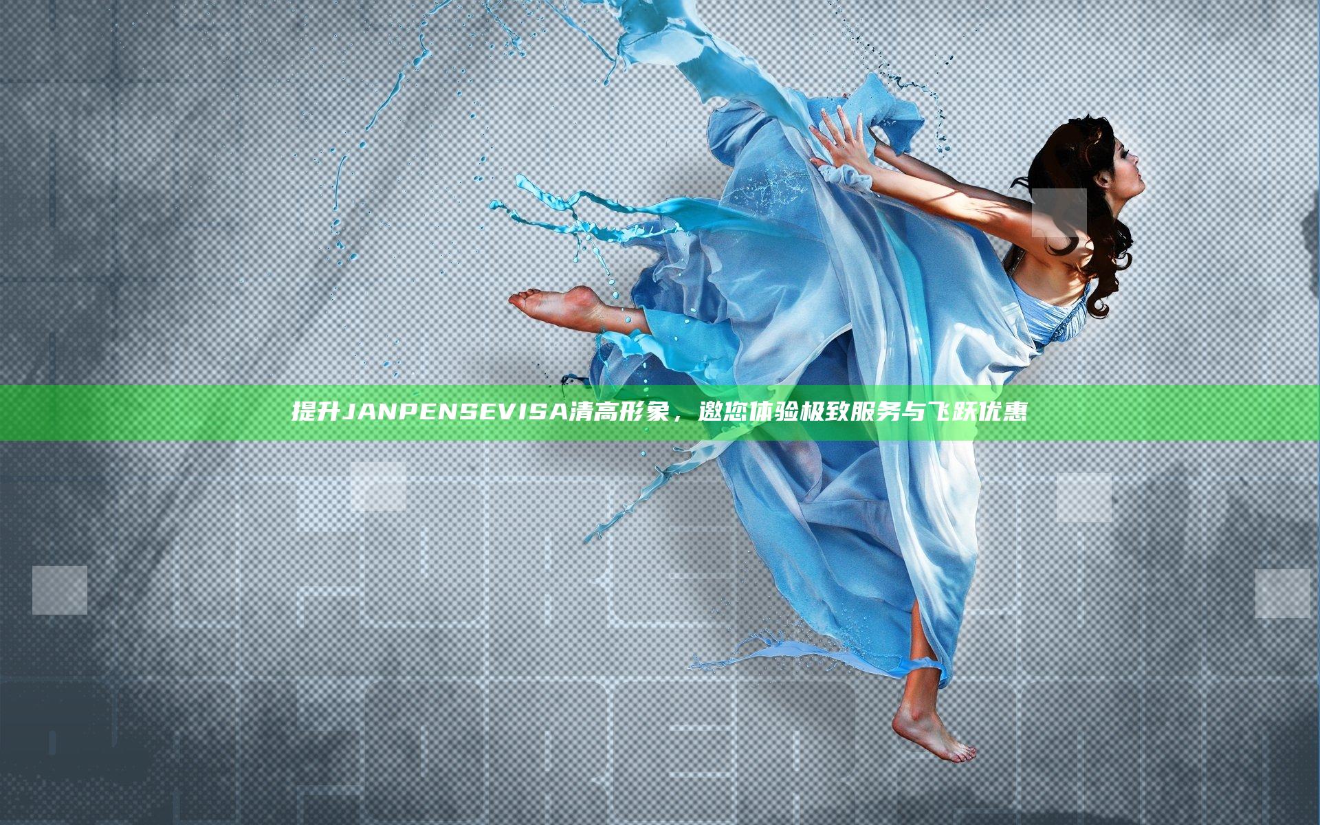提升JANPENSE VISA清高形象，邀您体验极致服务与飞跃优惠