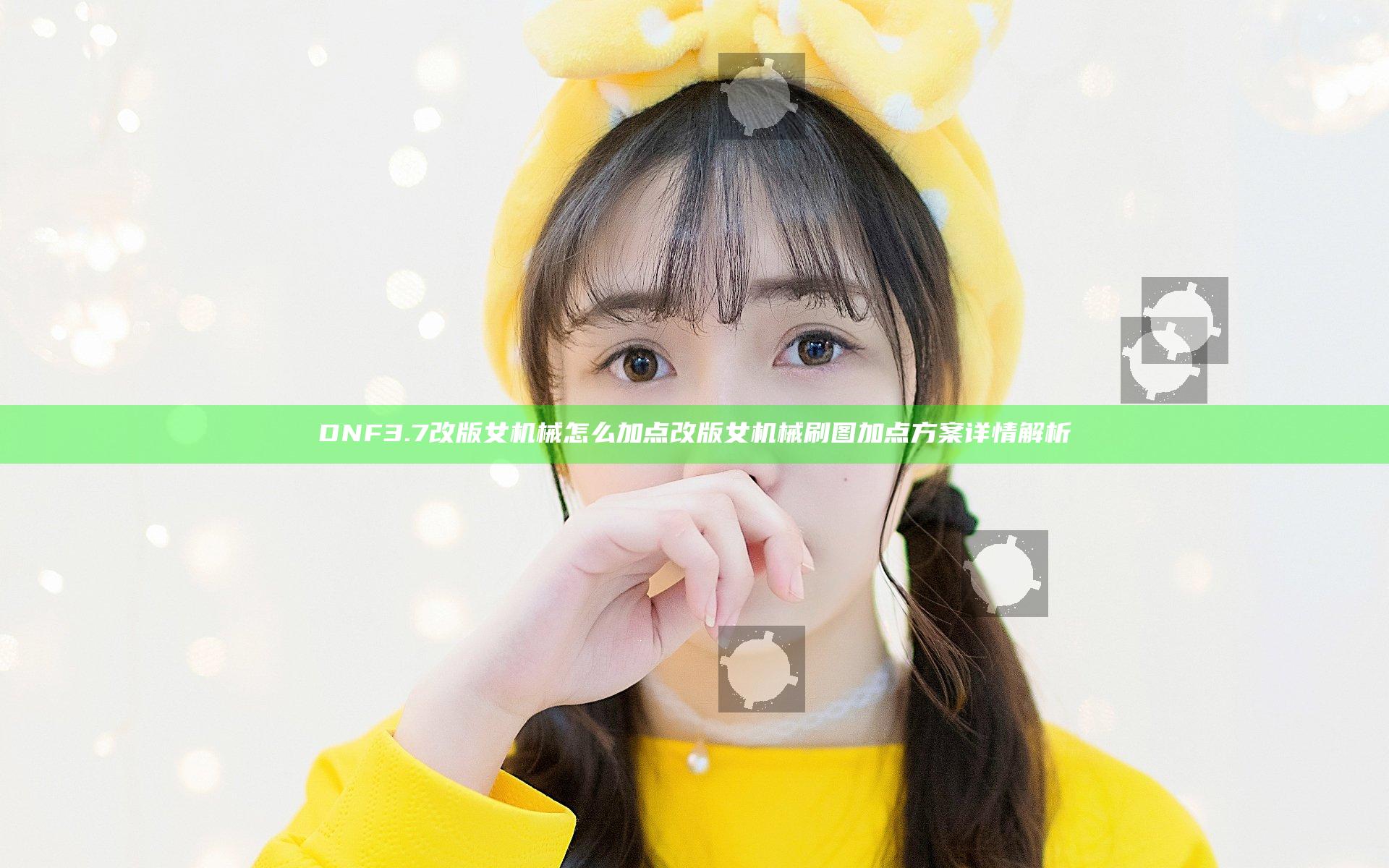 DNF3.7改版女机械怎么加点 改版女机械刷图加点方案详情解析