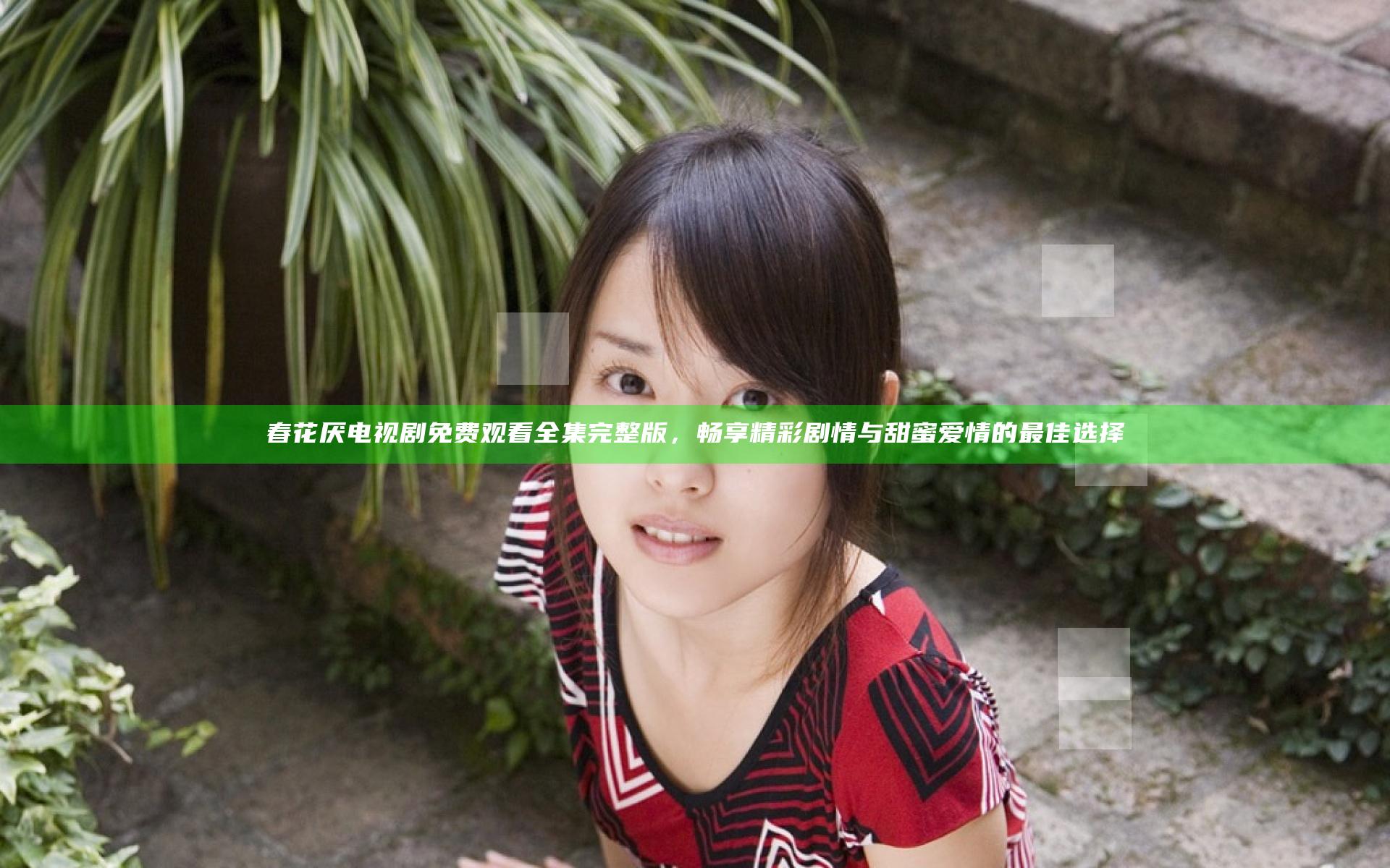 春花厌电视剧免费观看全集完整版，畅享精彩剧情与甜蜜爱情的最佳选择