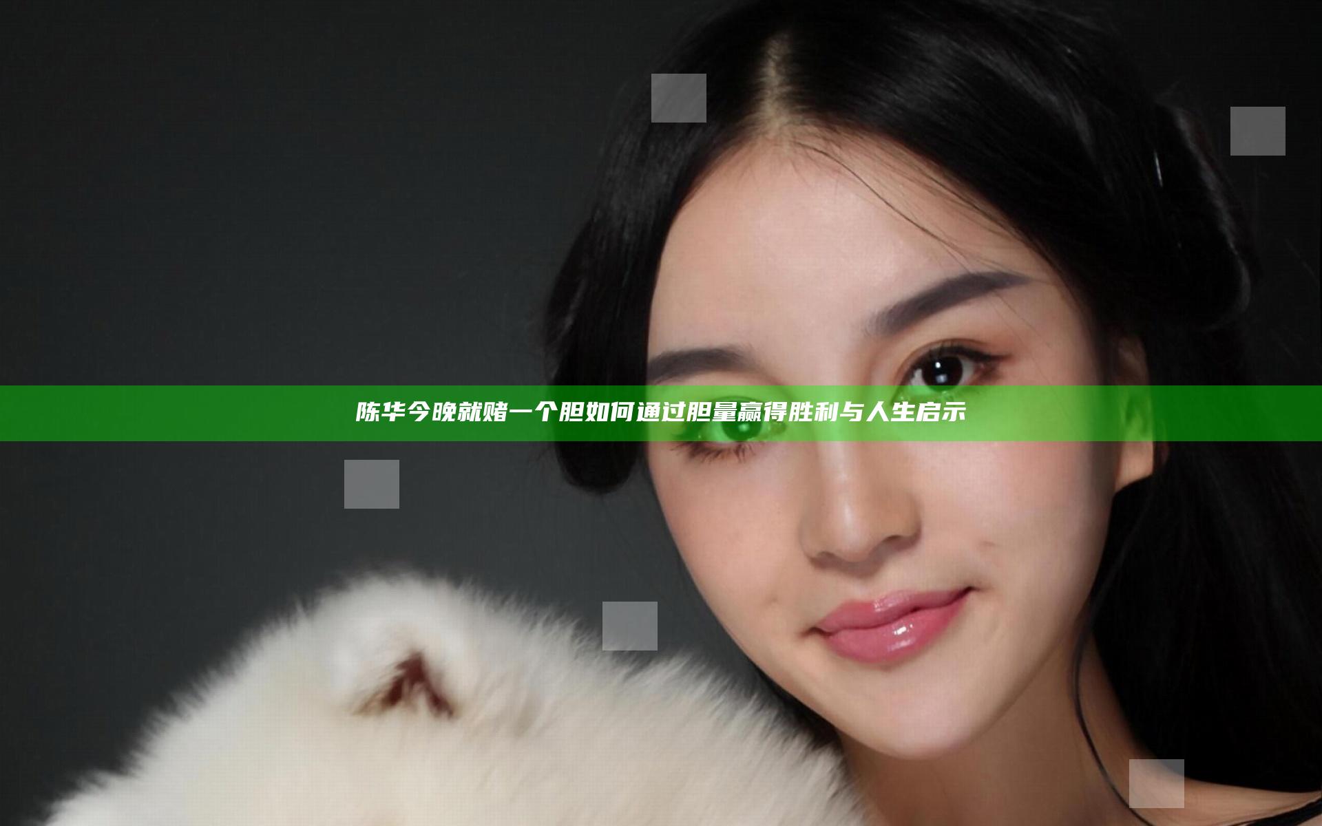 陈华今晚就赌一个胆 如何通过胆量赢得胜利与人生启示