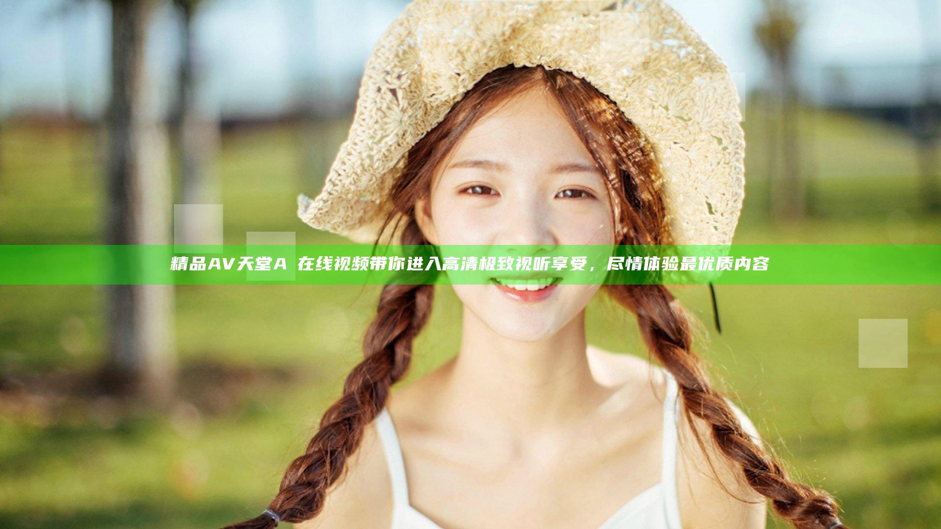 精品AV天堂A√在线视频带你进入高清极致视听享受，尽情体验最优质内容
