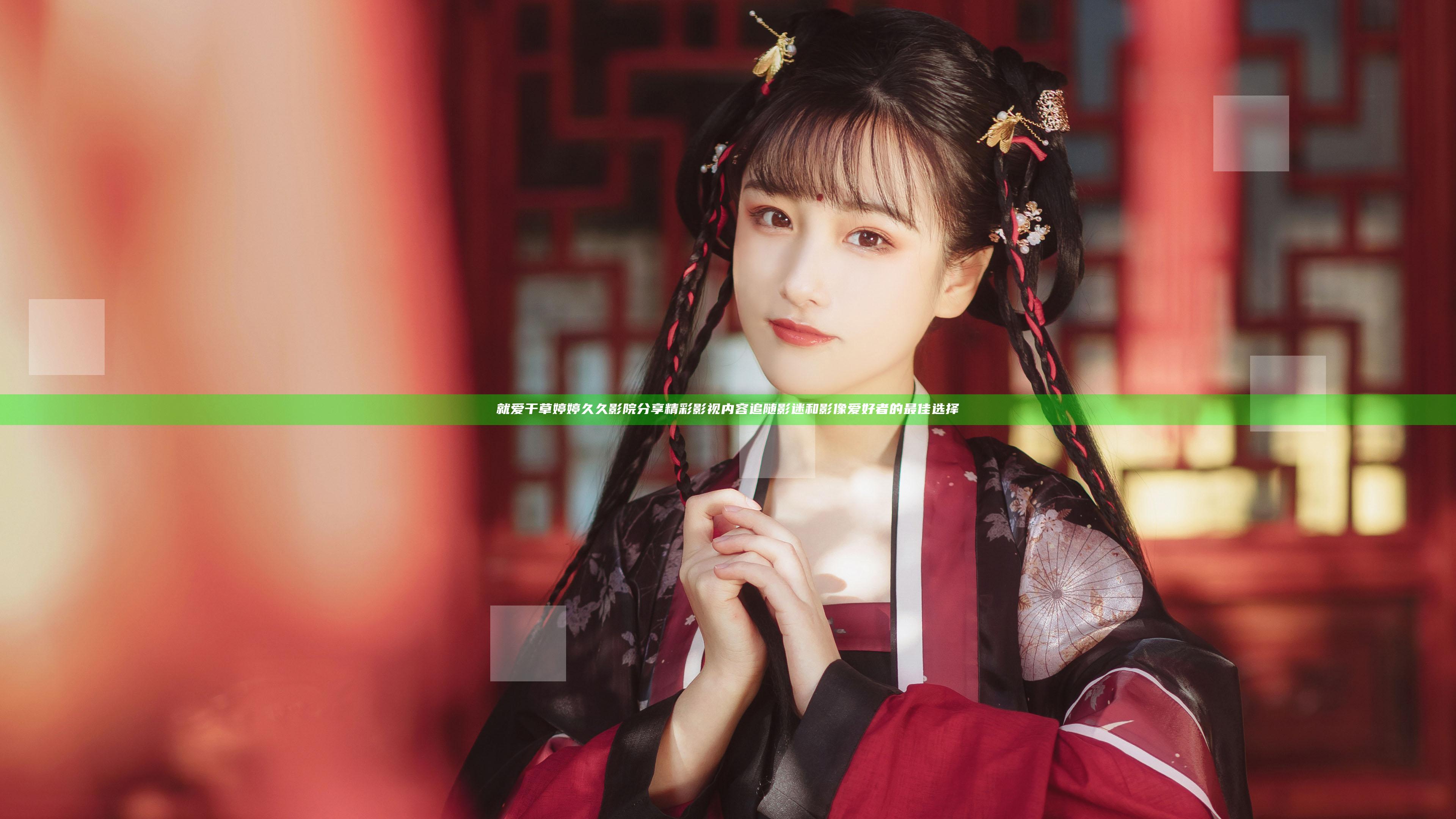 就爱干草婷婷久久影院分享精彩影视内容追随影迷和影像爱好者的最佳选择