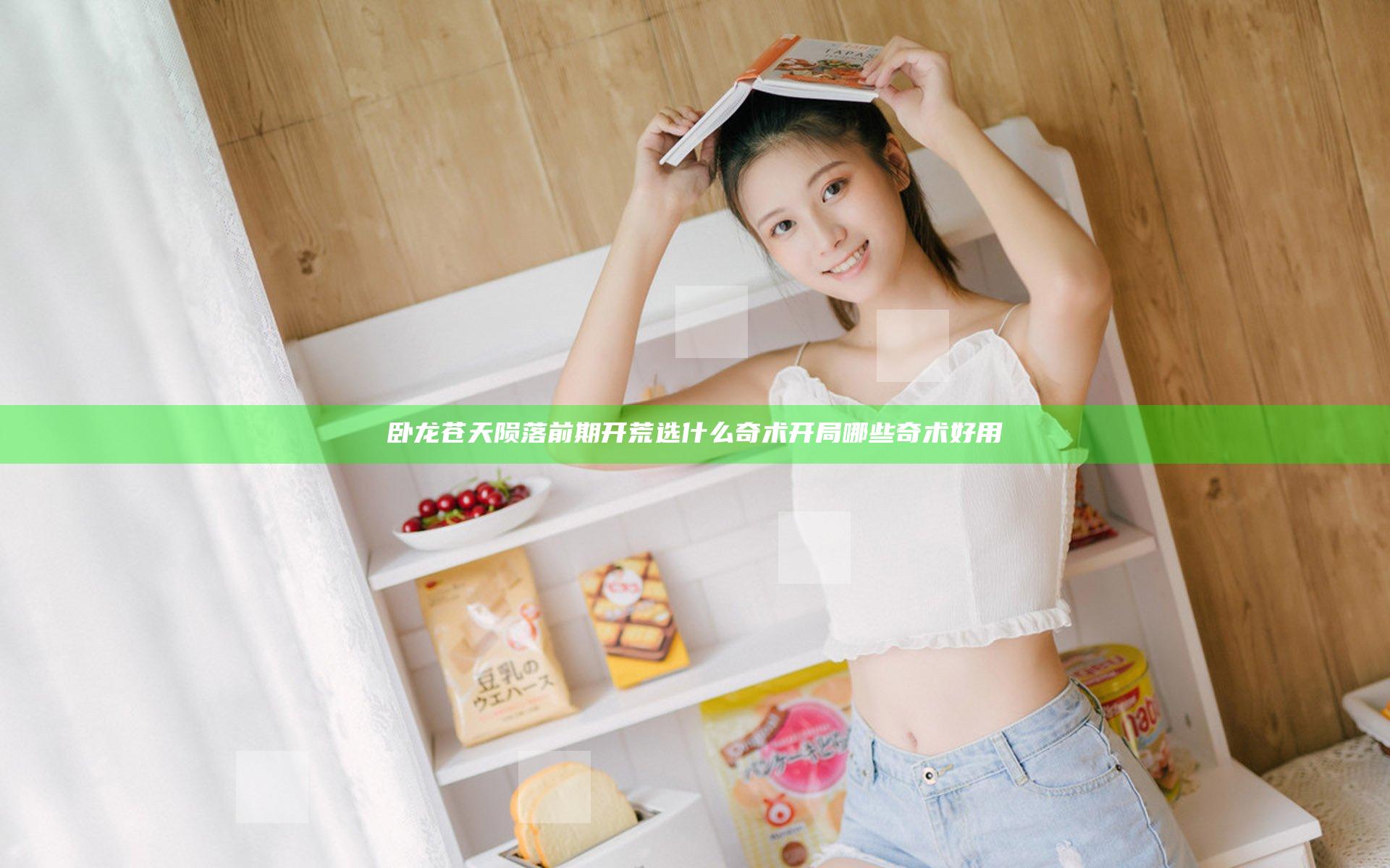 卧龙苍天陨落前期开荒选什么奇术 开局哪些奇术好用