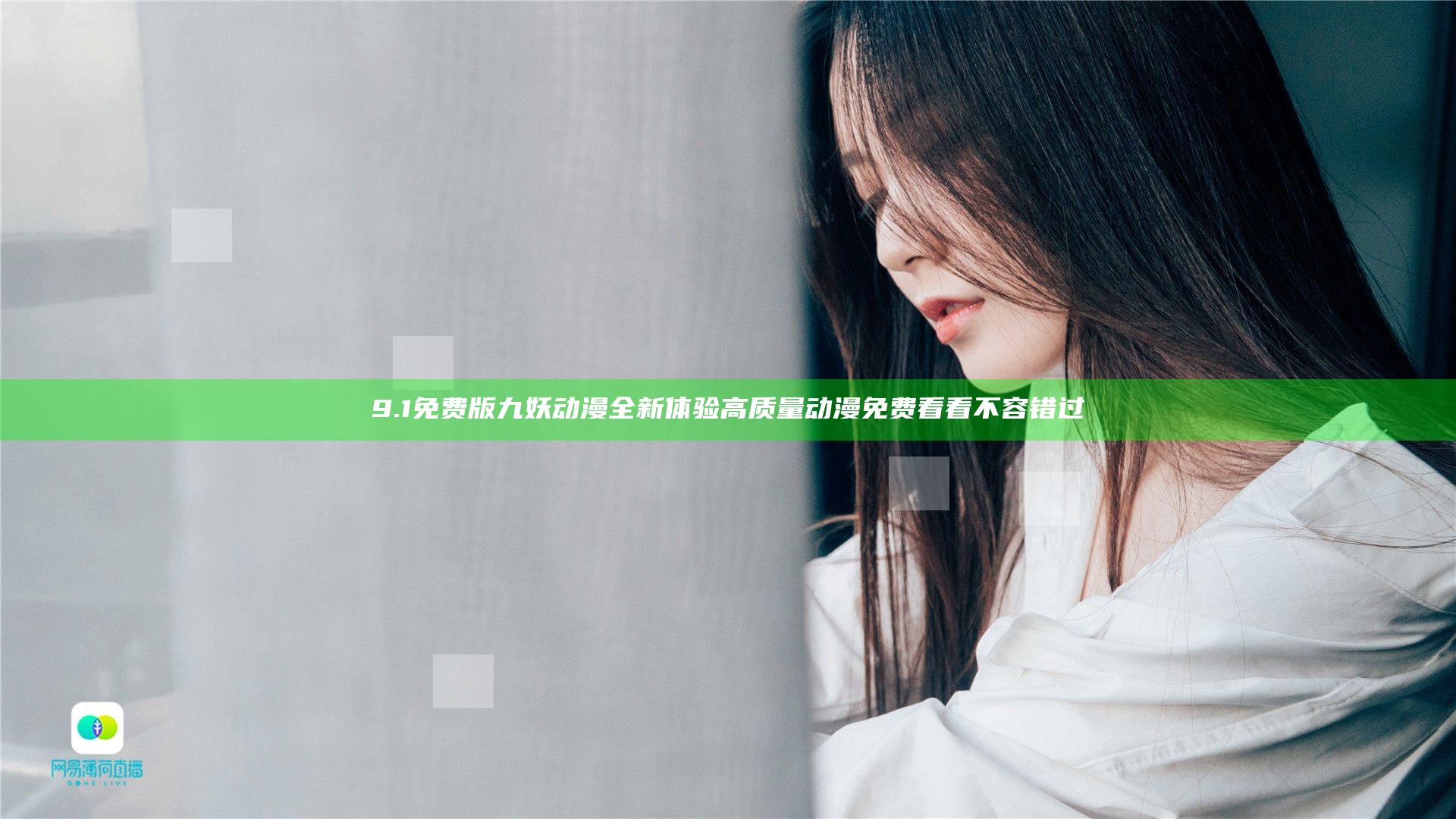 9.1免费版九妖动漫全新体验 高质量动漫免费看看不容错过