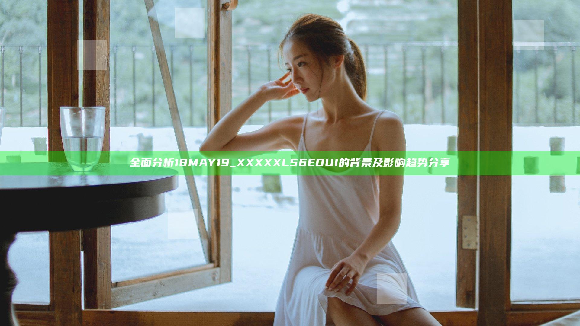 全面分析18MAY19_XXXXXL56EDUI的背景及影响趋势分享